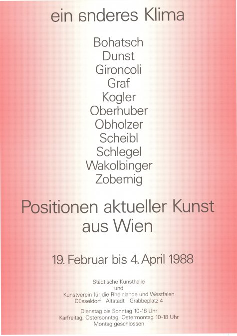 ein anderes klima (III). Positionen aktueller Kunst aus Wien
Erwin Bohatsch, Heinrich Dunst, Bruno Gironcoli, Franz Graf, Peter Kogler, Oswald Oberhuber, Walter Obholzer, Hubert Scheibl, Eva Schlegel, Manfred Wakolbinger, Heimo Zobernig
19.2. – 4.4.1988